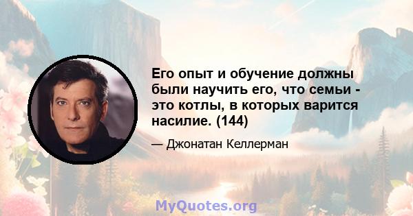 Его опыт и обучение должны были научить его, что семьи - это котлы, в которых варится насилие. (144)