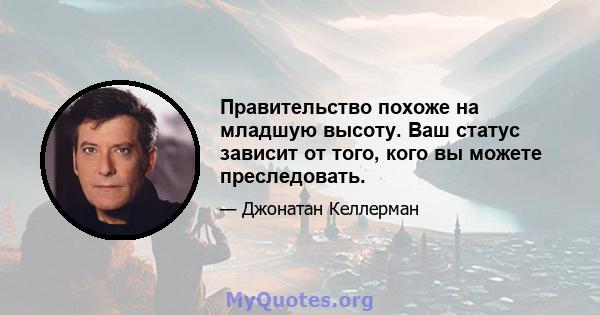 Правительство похоже на младшую высоту. Ваш статус зависит от того, кого вы можете преследовать.