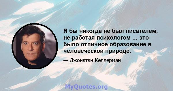 Я бы никогда не был писателем, не работая психологом ... это было отличное образование в человеческой природе.