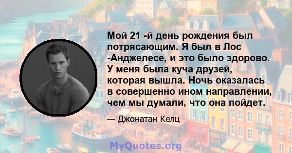 Мой 21 -й день рождения был потрясающим. Я был в Лос -Анджелесе, и это было здорово. У меня была куча друзей, которая вышла. Ночь оказалась в совершенно ином направлении, чем мы думали, что она пойдет.