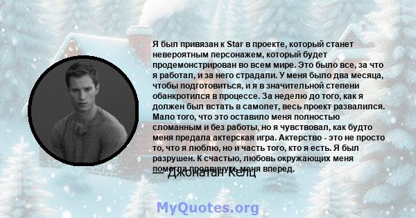 Я был привязан к Star в проекте, который станет невероятным персонажем, который будет продемонстрирован во всем мире. Это было все, за что я работал, и за него страдали. У меня было два месяца, чтобы подготовиться, и я