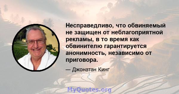 Несправедливо, что обвиняемый не защищен от неблагоприятной рекламы, в то время как обвинителю гарантируется анонимность, независимо от приговора.