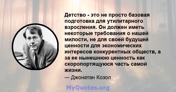 Детство - это не просто базовая подготовка для утилитарного взросления. Он должен иметь некоторые требования о нашей милости, не для своей будущей ценности для экономических интересов конкурентных обществ, а за ее