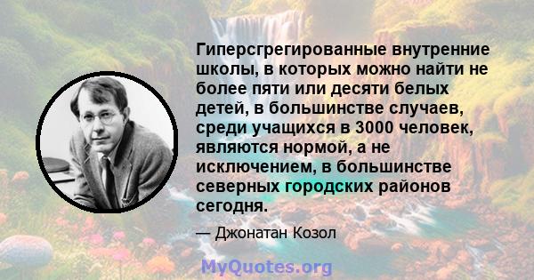 Гиперсгрегированные внутренние школы, в которых можно найти не более пяти или десяти белых детей, в большинстве случаев, среди учащихся в 3000 человек, являются нормой, а не исключением, в большинстве северных городских 