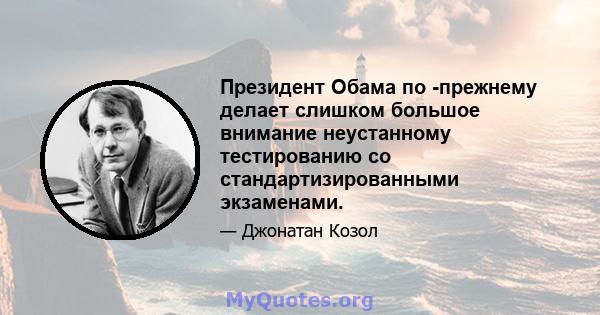 Президент Обама по -прежнему делает слишком большое внимание неустанному тестированию со стандартизированными экзаменами.