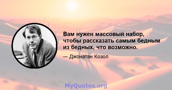 Вам нужен массовый набор, чтобы рассказать самым бедным из бедных, что возможно.