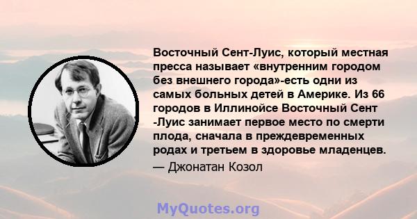 Восточный Сент-Луис, который местная пресса называет «внутренним городом без внешнего города»-есть одни из самых больных детей в Америке. Из 66 городов в Иллинойсе Восточный Сент -Луис занимает первое место по смерти