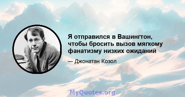 Я отправился в Вашингтон, чтобы бросить вызов мягкому фанатизму низких ожиданий