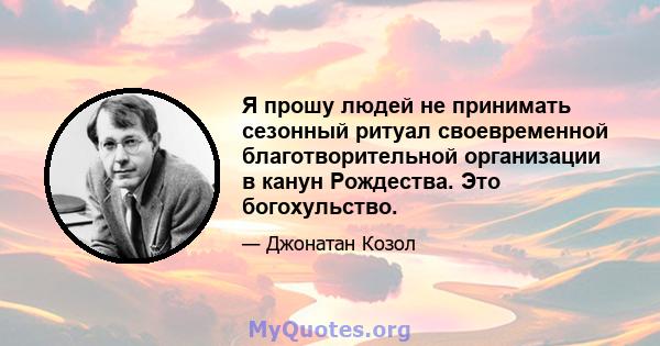 Я прошу людей не принимать сезонный ритуал своевременной благотворительной организации в канун Рождества. Это богохульство.