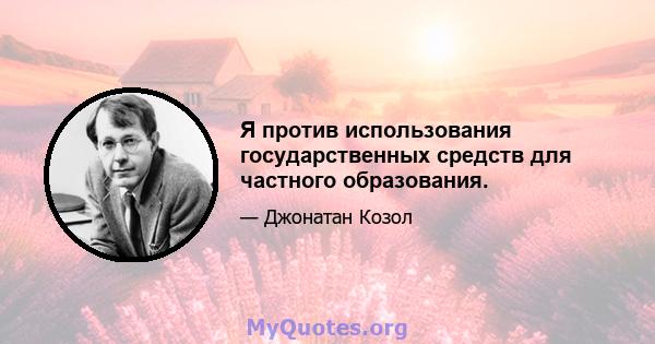 Я против использования государственных средств для частного образования.