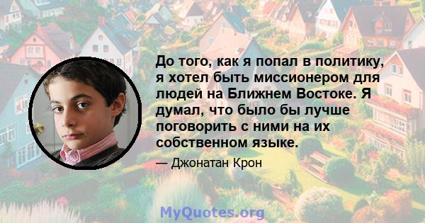 До того, как я попал в политику, я хотел быть миссионером для людей на Ближнем Востоке. Я думал, что было бы лучше поговорить с ними на их собственном языке.