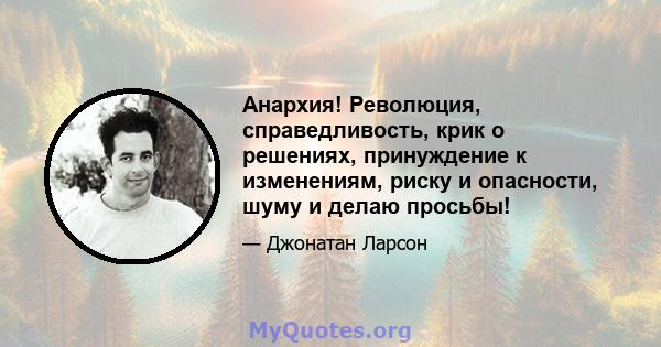 Анархия! Революция, справедливость, крик о решениях, принуждение к изменениям, риску и опасности, шуму и делаю просьбы!