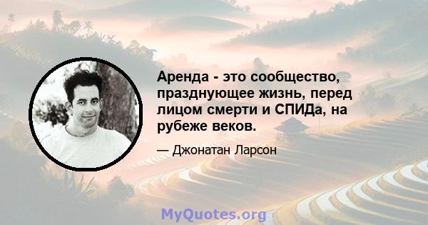 Аренда - это сообщество, празднующее жизнь, перед лицом смерти и СПИДа, на рубеже веков.