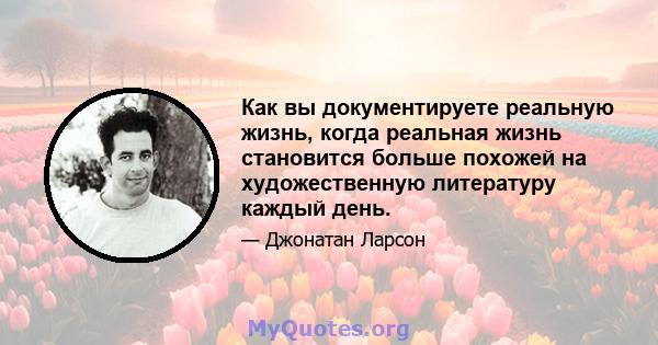 Как вы документируете реальную жизнь, когда реальная жизнь становится больше похожей на художественную литературу каждый день.