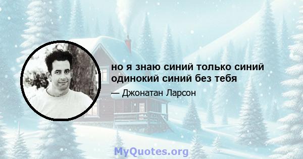 но я знаю синий только синий одинокий синий без тебя