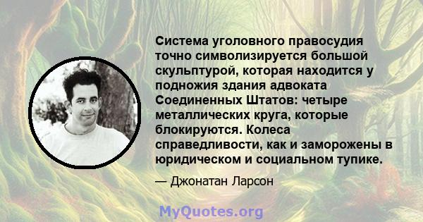 Система уголовного правосудия точно символизируется большой скульптурой, которая находится у подножия здания адвоката Соединенных Штатов: четыре металлических круга, которые блокируются. Колеса справедливости, как и