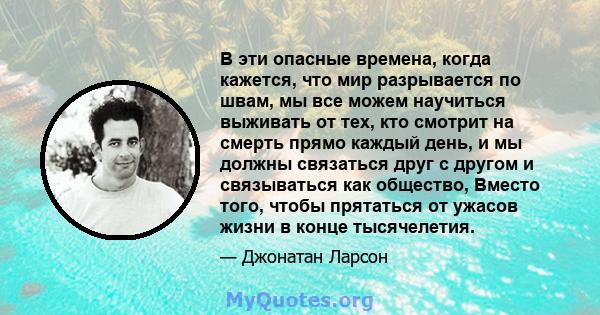 В эти опасные времена, когда кажется, что мир разрывается по швам, мы все можем научиться выживать от тех, кто смотрит на смерть прямо каждый день, и мы должны связаться друг с другом и связываться как общество, Вместо