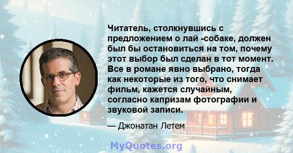 Читатель, столкнувшись с предложением о лай -собаке, должен был бы остановиться на том, почему этот выбор был сделан в тот момент. Все в романе явно выбрано, тогда как некоторые из того, что снимает фильм, кажется