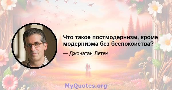 Что такое постмодернизм, кроме модернизма без беспокойства?