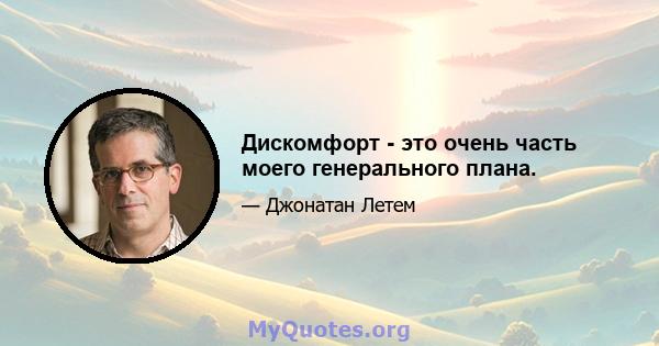 Дискомфорт - это очень часть моего генерального плана.