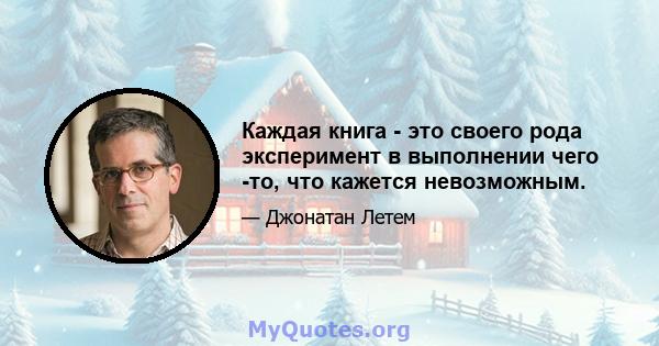 Каждая книга - это своего рода эксперимент в выполнении чего -то, что кажется невозможным.