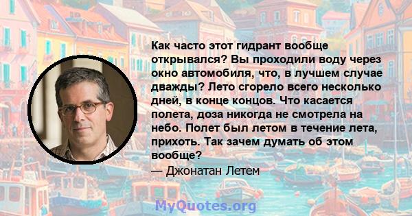 Как часто этот гидрант вообще открывался? Вы проходили воду через окно автомобиля, что, в лучшем случае дважды? Лето сгорело всего несколько дней, в конце концов. Что касается полета, доза никогда не смотрела на небо.