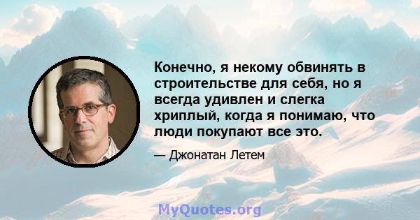 Конечно, я некому обвинять в строительстве для себя, но я всегда удивлен и слегка хриплый, когда я понимаю, что люди покупают все это.