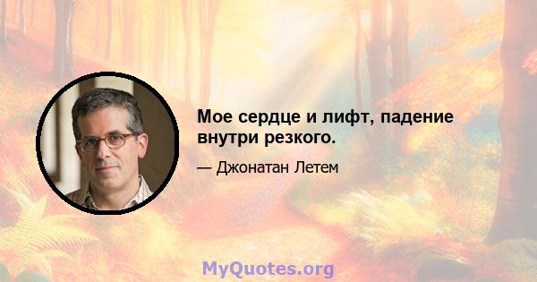 Мое сердце и лифт, падение внутри резкого.