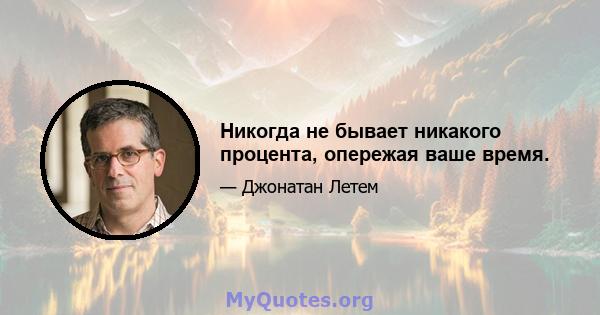 Никогда не бывает никакого процента, опережая ваше время.