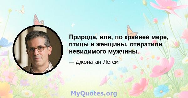 Природа, или, по крайней мере, птицы и женщины, отвратили невидимого мужчины.