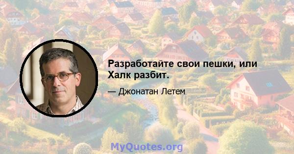 Разработайте свои пешки, или Халк разбит.