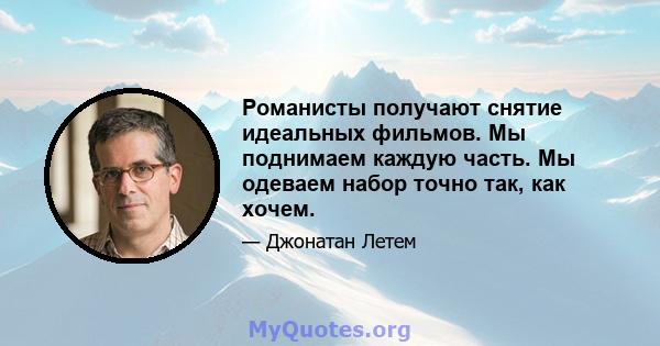 Романисты получают снятие идеальных фильмов. Мы поднимаем каждую часть. Мы одеваем набор точно так, как хочем.