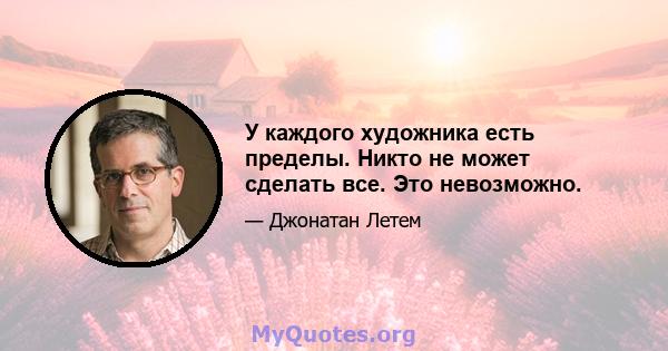 У каждого художника есть пределы. Никто не может сделать все. Это невозможно.