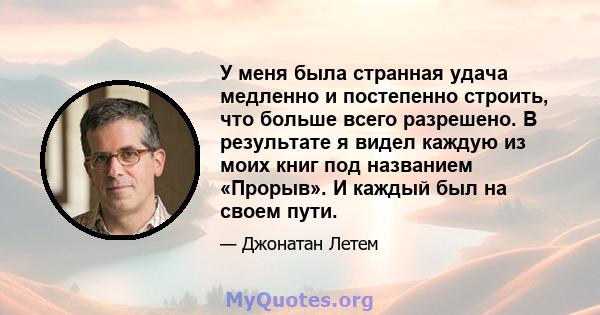 У меня была странная удача медленно и постепенно строить, что больше всего разрешено. В результате я видел каждую из моих книг под названием «Прорыв». И каждый был на своем пути.