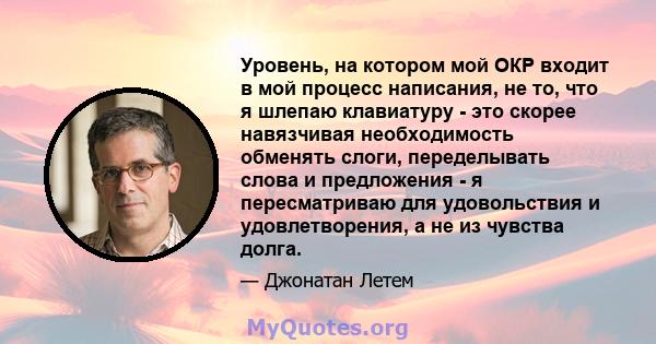 Уровень, на котором мой ОКР входит в мой процесс написания, не то, что я шлепаю клавиатуру - это скорее навязчивая необходимость обменять слоги, переделывать слова и предложения - я пересматриваю для удовольствия и