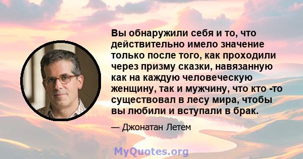 Вы обнаружили себя и то, что действительно имело значение только после того, как проходили через призму сказки, навязанную как на каждую человеческую женщину, так и мужчину, что кто -то существовал в лесу мира, чтобы вы 