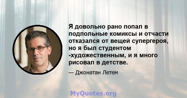 Я довольно рано попал в подпольные комиксы и отчасти отказался от вещей супергероя, но я был студентом -художественным, и я много рисовал в детстве.