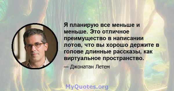 Я планирую все меньше и меньше. Это отличное преимущество в написании лотов, что вы хорошо держите в голове длинные рассказы, как виртуальное пространство.