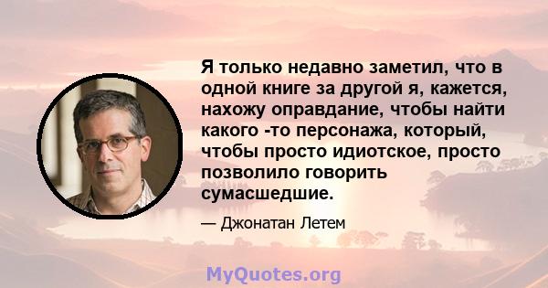 Я только недавно заметил, что в одной книге за другой я, кажется, нахожу оправдание, чтобы найти какого -то персонажа, который, чтобы просто идиотское, просто позволило говорить сумасшедшие.