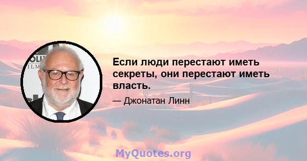 Если люди перестают иметь секреты, они перестают иметь власть.