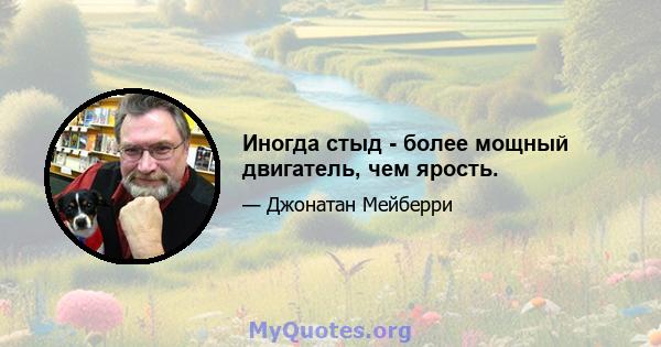 Иногда стыд - более мощный двигатель, чем ярость.