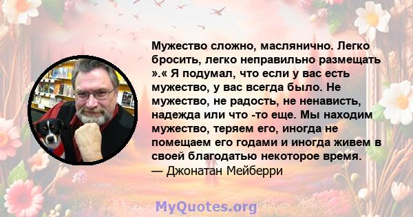 Мужество сложно, маслянично. Легко бросить, легко неправильно размещать ».« Я подумал, что если у вас есть мужество, у вас всегда было. Не мужество, не радость, не ненависть, надежда или что -то еще. Мы находим