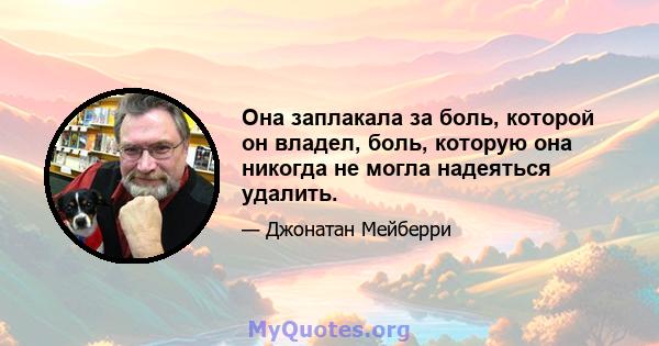 Она заплакала за боль, которой он владел, боль, которую она никогда не могла надеяться удалить.