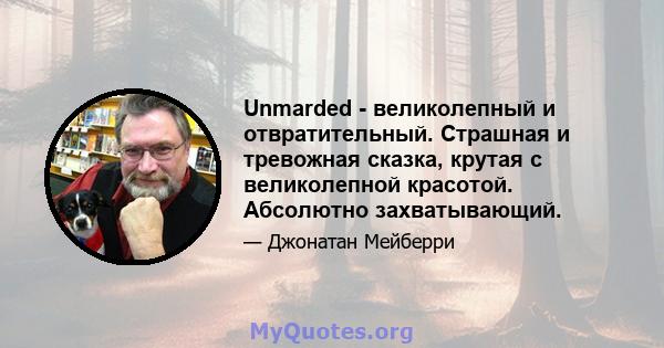 Unmarded - великолепный и отвратительный. Страшная и тревожная сказка, крутая с великолепной красотой. Абсолютно захватывающий.