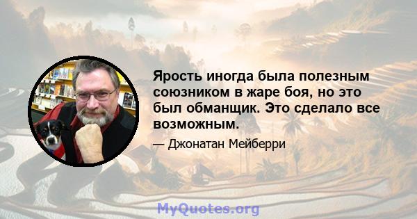 Ярость иногда была полезным союзником в жаре боя, но это был обманщик. Это сделало все возможным.