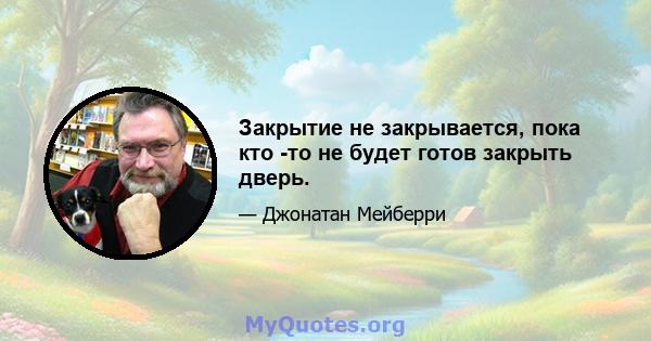 Закрытие не закрывается, пока кто -то не будет готов закрыть дверь.