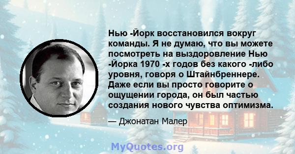 Нью -Йорк восстановился вокруг команды. Я не думаю, что вы можете посмотреть на выздоровление Нью -Йорка 1970 -х годов без какого -либо уровня, говоря о Штайнбреннере. Даже если вы просто говорите о ощущении города, он