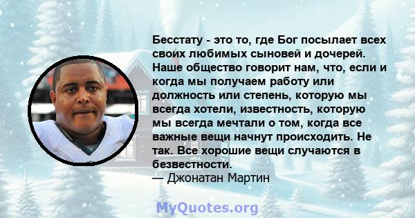 Бесстату - это то, где Бог посылает всех своих любимых сыновей и дочерей. Наше общество говорит нам, что, если и когда мы получаем работу или должность или степень, которую мы всегда хотели, известность, которую мы