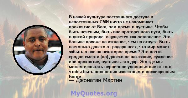 В нашей культуре постоянного доступа и непостоянных СМИ ничто не напоминает проклятие от Бога, чем время в пустыне. Чтобы быть неясным, быть вне проторенного пути, быть в дикой природе, ощущается как оставление. Это