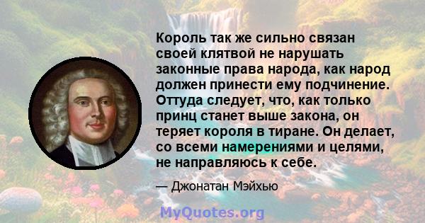 Король так же сильно связан своей клятвой не нарушать законные права народа, как народ должен принести ему подчинение. Оттуда следует, что, как только принц станет выше закона, он теряет короля в тиране. Он делает, со